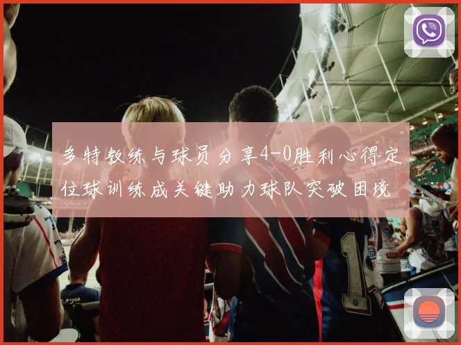 多特教练与球员分享4-0胜利心得定位球训练成关键助力球队突破困境