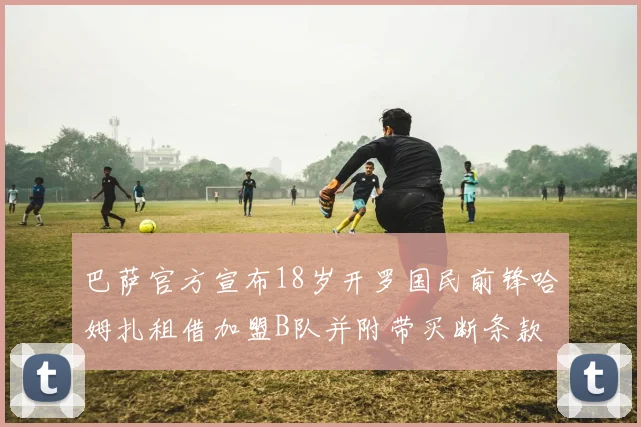 巴萨官方宣布18岁开罗国民前锋哈姆扎租借加盟B队并附带买断条款