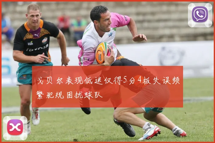戈贝尔表现低迷仅得5分4板失误频繁犯规困扰球队
