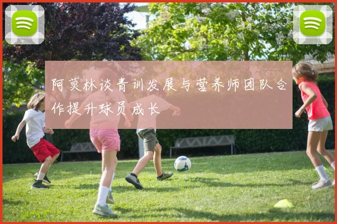 阿莫林谈青训发展与营养师团队合作提升球员成长