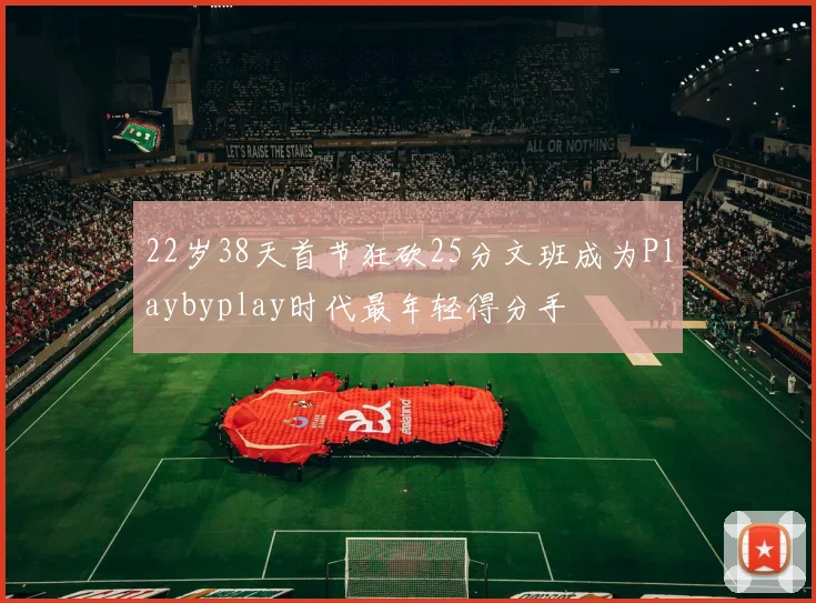 22岁38天首节狂砍25分文班成为Playbyplay时代最年轻得分手