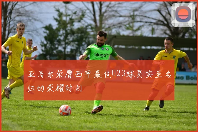 亚马尔荣膺西甲最佳U23球员实至名归的荣耀时刻