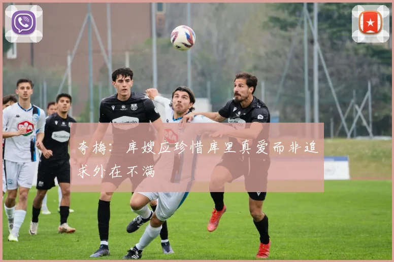 夸梅：库嫂应珍惜库里真爱而非追求外在不满