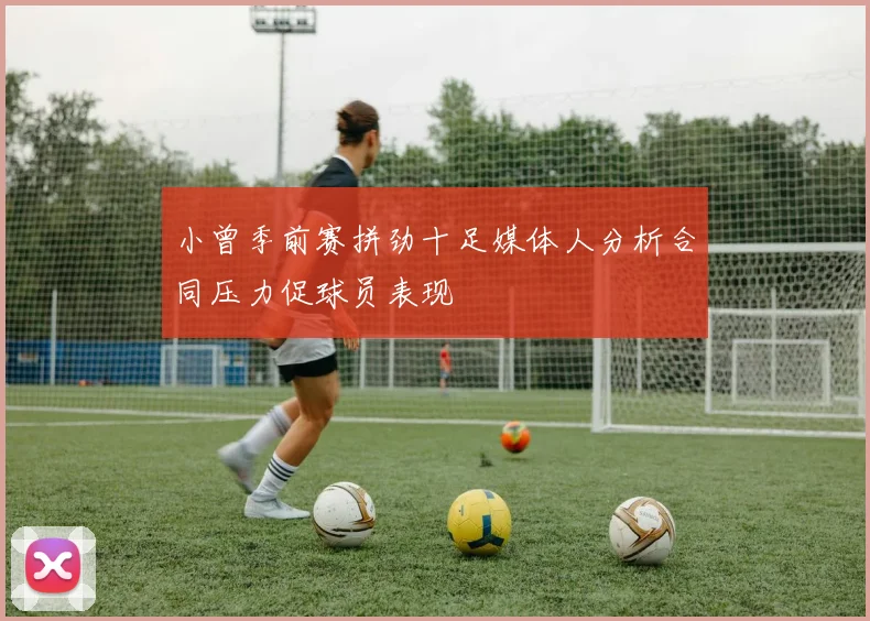 小曾季前赛拼劲十足媒体人分析合同压力促球员表现