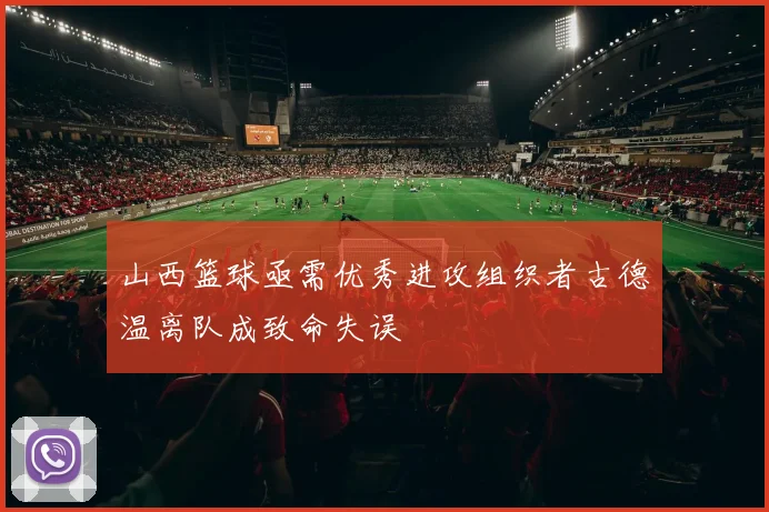 山西篮球亟需优秀进攻组织者古德温离队成致命失误