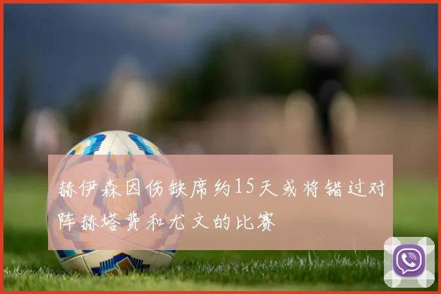 赫伊森因伤缺席约15天或将错过对阵赫塔费和尤文的比赛