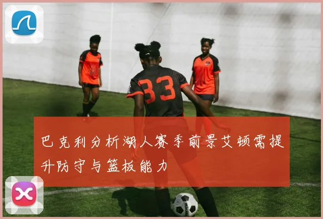 巴克利分析湖人赛季前景艾顿需提升防守与篮板能力