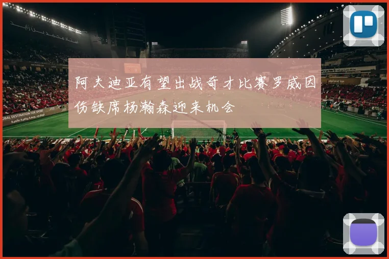 阿夫迪亚有望出战奇才比赛罗威因伤缺席杨瀚森迎来机会