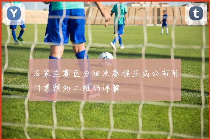 石家庄赛区分组及赛程正式公布附门票预约二维码详解