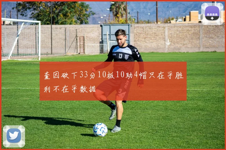 奎因砍下33分10板10助4帽只在乎胜利不在乎数据