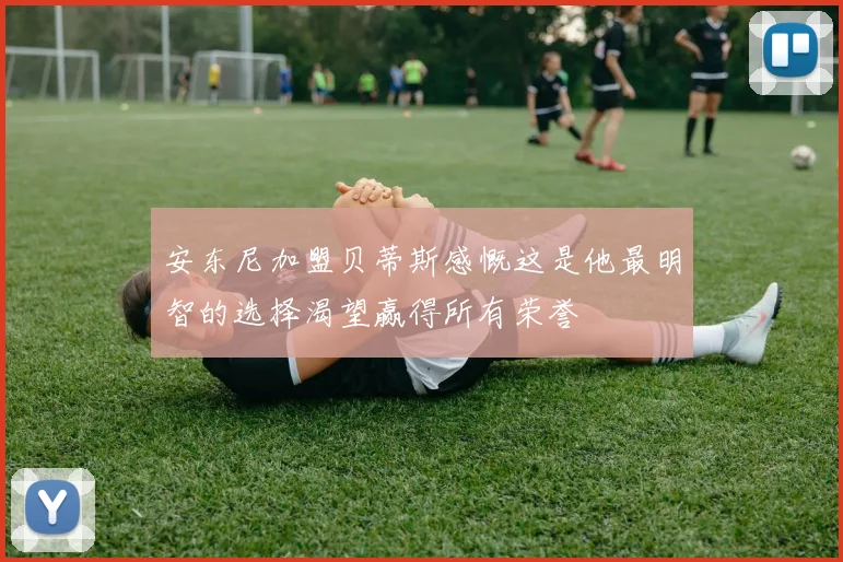 安东尼加盟贝蒂斯感慨这是他最明智的选择渴望赢得所有荣誉