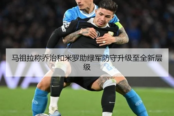 马祖拉称乔治和米罗助绿军防守升级至全新层级 - xingkong